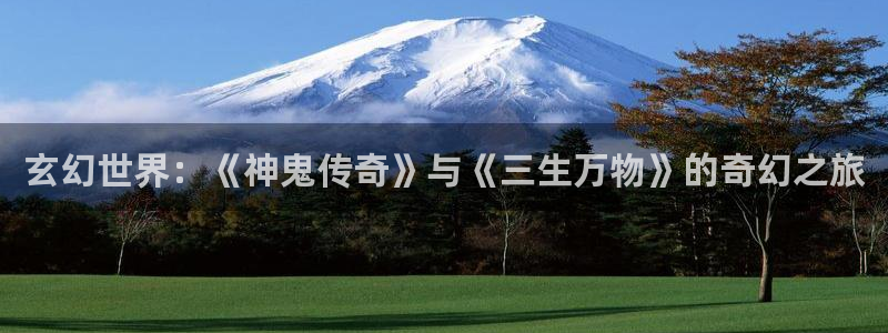 樱花动漫影视：玄幻世界：《神鬼传奇》与《三生万物》的奇幻之旅