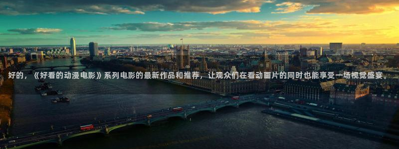 樱花动漫】：好的，《好看的动漫电影》系列电影的最新作品和推荐，让观众们在看动画片的同时也能享受一场视觉盛宴。