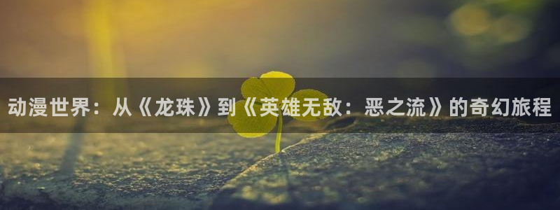 樱花樱花动漫专注动漫的网站：动漫世界：从《龙珠》到《英雄无敌：恶之流》的奇幻旅程